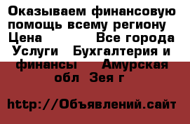 Оказываем финансовую помощь всему региону › Цена ­ 1 111 - Все города Услуги » Бухгалтерия и финансы   . Амурская обл.,Зея г.